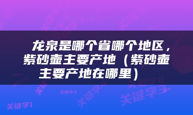  龙泉是哪个省哪个地区，紫砂壶主要产地（紫砂壶主要产地在哪里） 