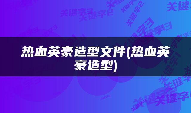 热血英豪造型文件(热血英豪造型)