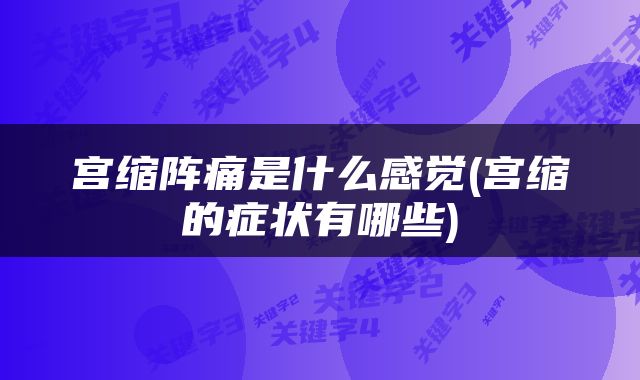 宫缩阵痛是什么感觉(宫缩的症状有哪些)