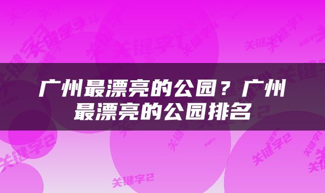 广州最漂亮的公园？广州最漂亮的公园排名
