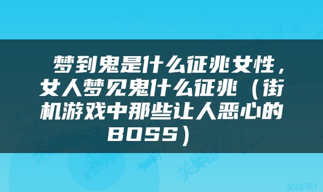  梦到鬼是什么征兆女性，女人梦见鬼什么征兆（街机游戏中那些让人恶心的BOSS） 