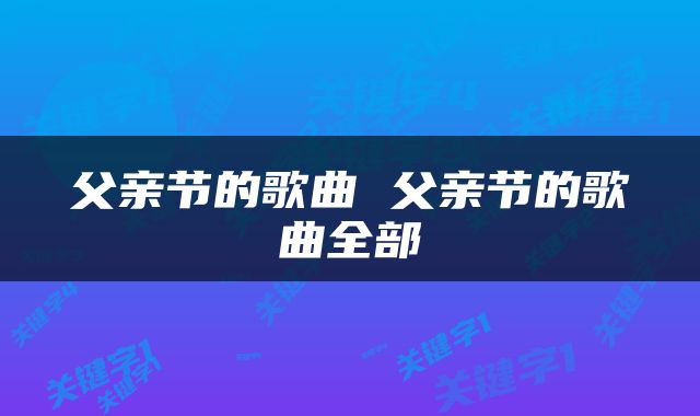 父亲节的歌曲 父亲节的歌曲全部