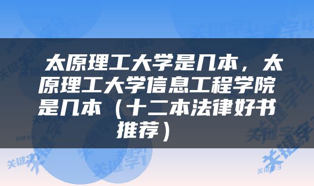  太原理工大学是几本，太原理工大学信息工程学院是几本（十二本法律好书推荐） 