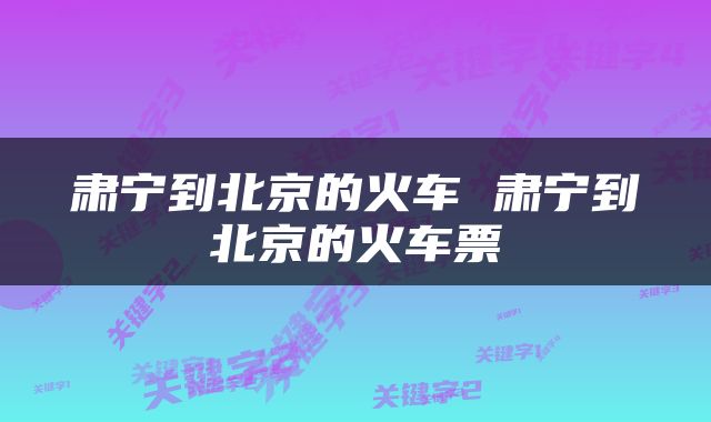 肃宁到北京的火车 肃宁到北京的火车票