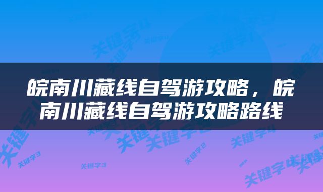 皖南川藏线自驾游攻略，皖南川藏线自驾游攻略路线