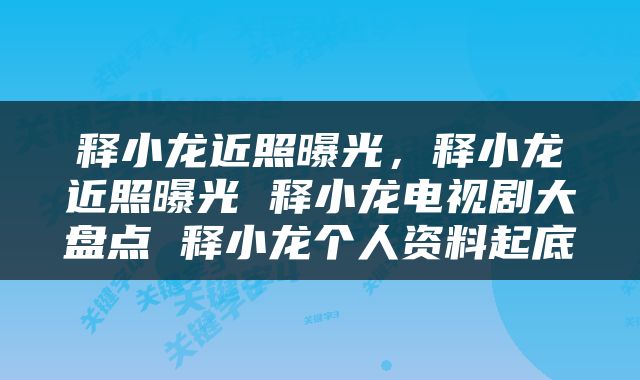释小龙近照曝光，释小龙近照曝光 释小龙电视剧大盘点 释小龙个人资料起底