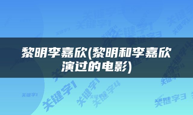 黎明李嘉欣(黎明和李嘉欣演过的电影)