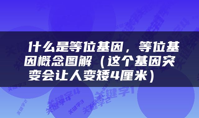  什么是等位基因，等位基因概念图解（这个基因突变会让人变矮4厘米） 
