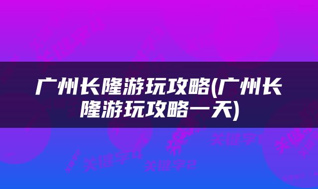 广州长隆游玩攻略(广州长隆游玩攻略一天)