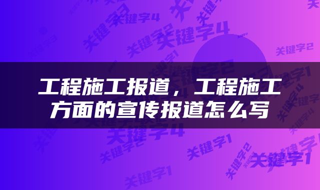 工程施工报道，工程施工方面的宣传报道怎么写