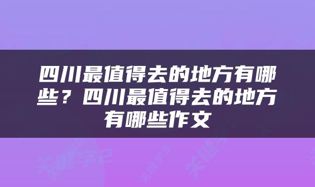四川最值得去的地方有哪些？四川最值得去的地方有哪些作文