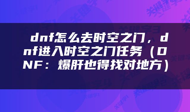  dnf怎么去时空之门，dnf进入时空之门任务（DNF：爆肝也得找对地方） 