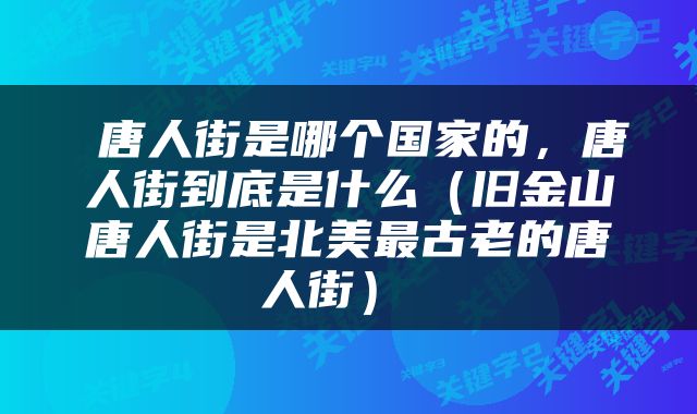  唐人街是哪个国家的，唐人街到底是什么（旧金山唐人街是北美最古老的唐人街） 
