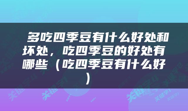  多吃四季豆有什么好处和坏处，吃四季豆的好处有哪些（吃四季豆有什么好） 