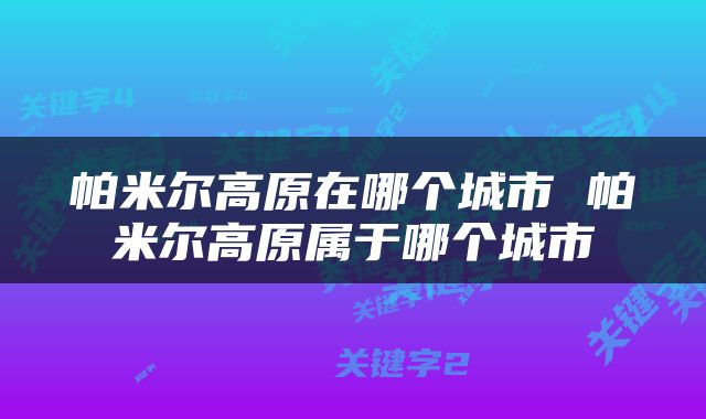 帕米尔高原在哪个城市 帕米尔高原属于哪个城市