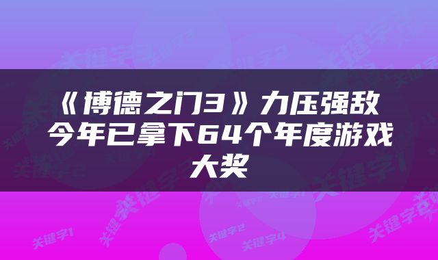 《博德之门3》力压强敌 今年已拿下64个年度游戏大奖