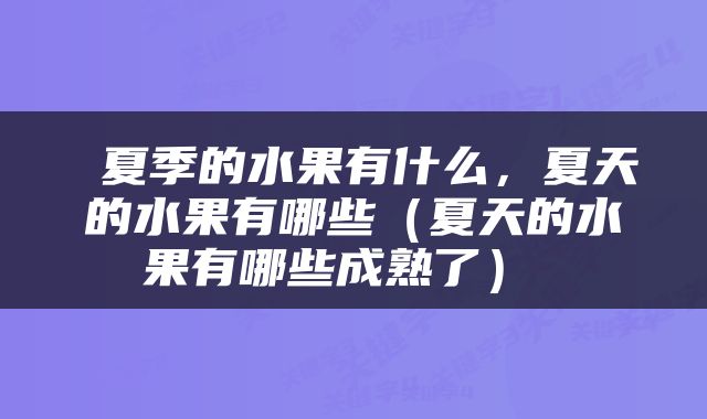  夏季的水果有什么，夏天的水果有哪些（夏天的水果有哪些成熟了） 