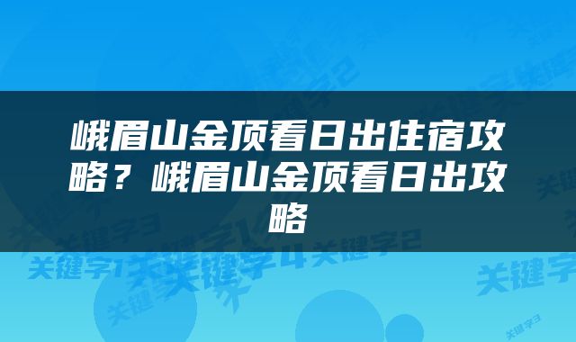 峨眉山金顶看日出住宿攻略？峨眉山金顶看日出攻略