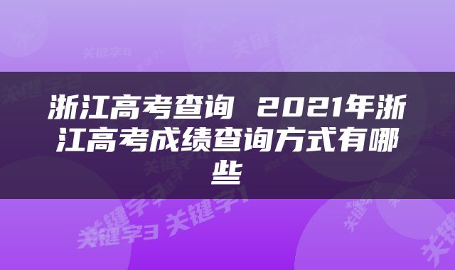 浙江高考查询 2021年浙江高考成绩查询方式有哪些