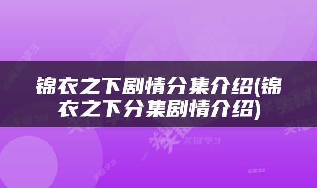 锦衣之下剧情分集介绍(锦衣之下分集剧情介绍)