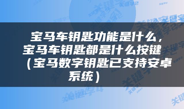  宝马车钥匙功能是什么，宝马车钥匙都是什么按键（宝马数字钥匙已支持安卓系统） 
