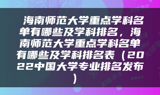  海南师范大学重点学科名单有哪些及学科排名，海南师范大学重点学科名单有哪些及学科排名表（2022中国大学专业排名发布） 
