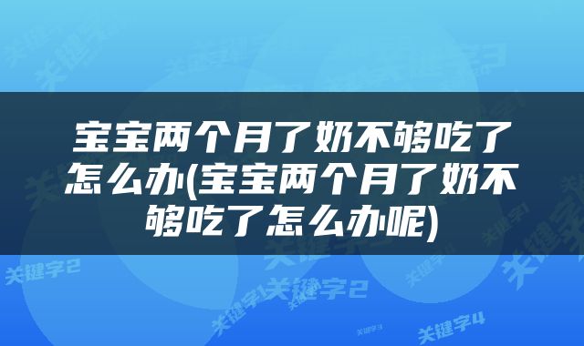 宝宝两个月了奶不够吃了怎么办(宝宝两个月了奶不够吃了怎么办呢)