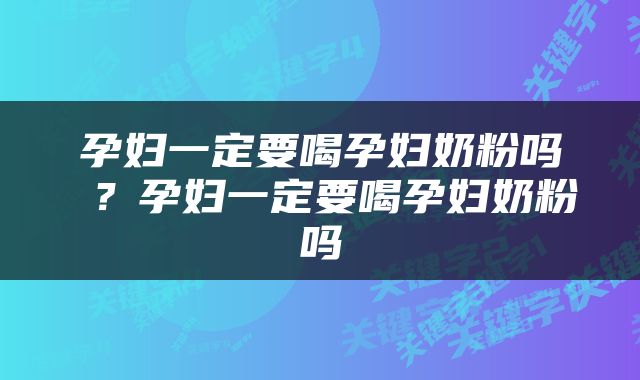 孕妇一定要喝孕妇奶粉吗 ？孕妇一定要喝孕妇奶粉吗