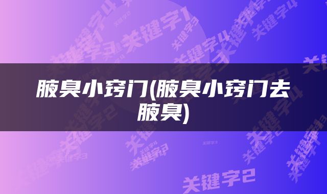 腋臭小窍门(腋臭小窍门去腋臭)