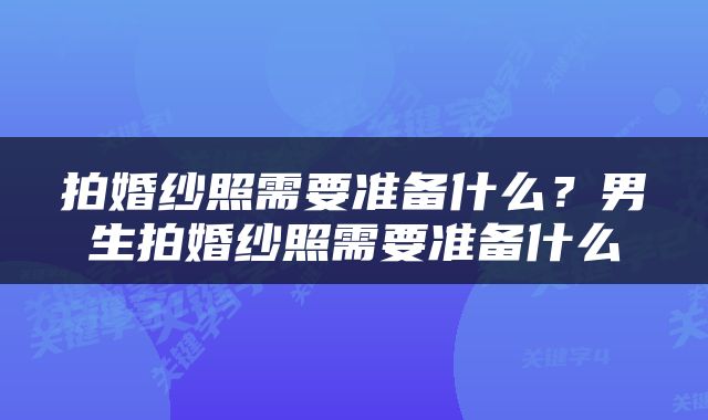 拍婚纱照需要准备什么？男生拍婚纱照需要准备什么