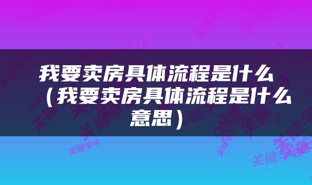 我要卖房具体流程是什么（我要卖房具体流程是什么意思）