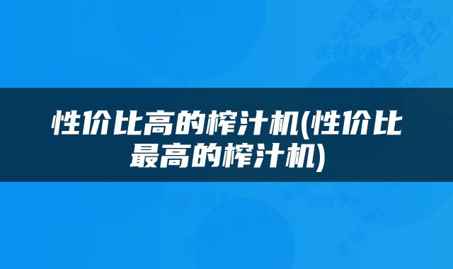 性价比高的榨汁机(性价比最高的榨汁机)