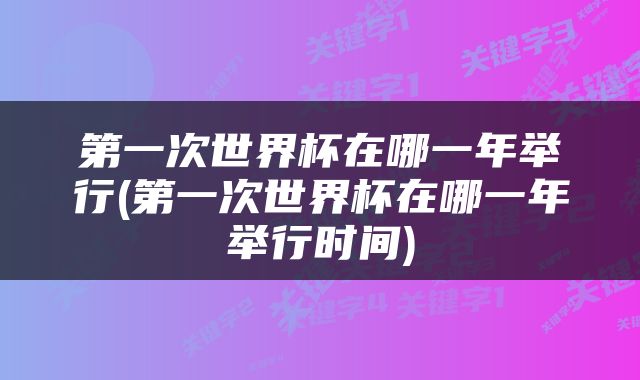 第一次世界杯在哪一年举行(第一次世界杯在哪一年举行时间)