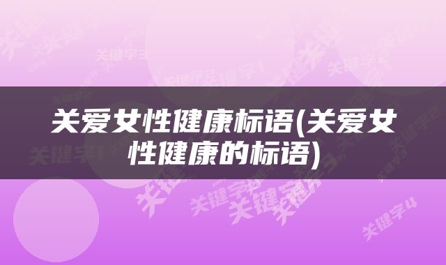 关爱女性健康标语(关爱女性健康的标语)