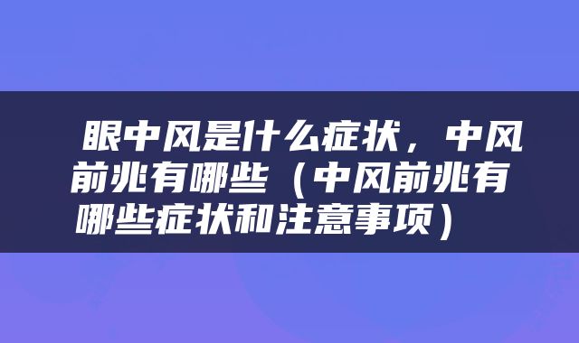  眼中风是什么症状，中风前兆有哪些（中风前兆有哪些症状和注意事项） 