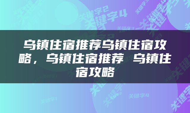 乌镇住宿推荐乌镇住宿攻略，乌镇住宿推荐 乌镇住宿攻略
