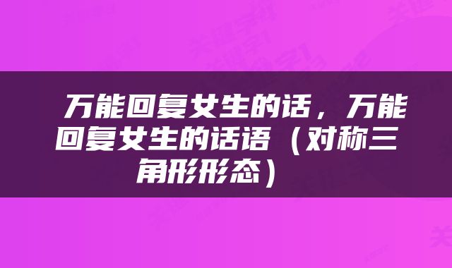  万能回复女生的话，万能回复女生的话语（对称三角形形态） 