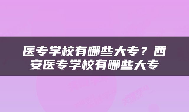 医专学校有哪些大专？西安医专学校有哪些大专