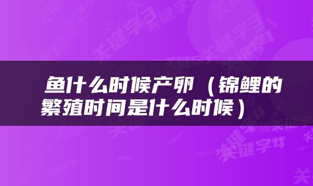  鱼什么时候产卵（锦鲤的繁殖时间是什么时候） 