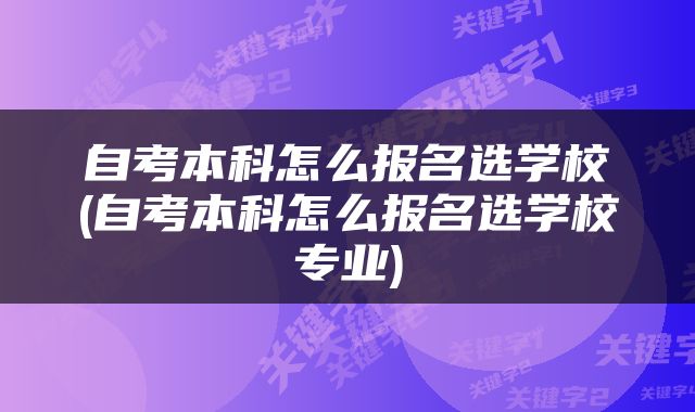 自考本科怎么报名选学校(自考本科怎么报名选学校专业)