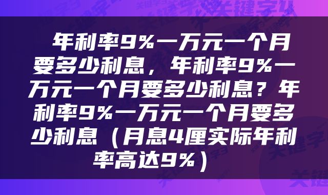  年利率9%一万元一个月要多少利息，年利率9%一万元一个月要多少利息？年利率9%一万元一个月要多少利息（月息4厘实际年利率高达9%） 