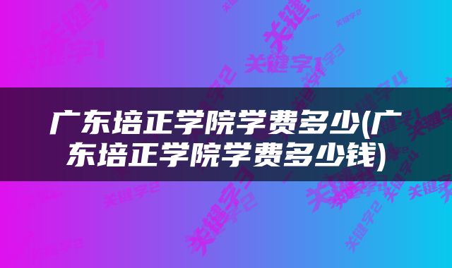 广东培正学院学费多少(广东培正学院学费多少钱)