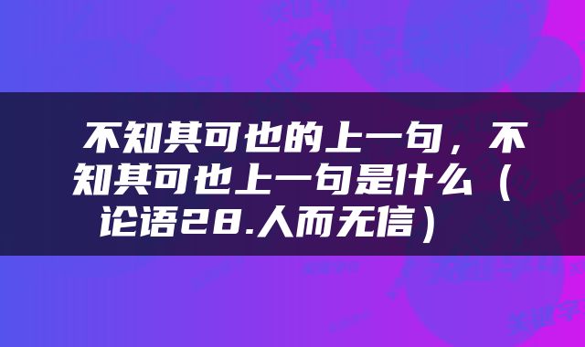  不知其可也的上一句，不知其可也上一句是什么（论语28.人而无信） 