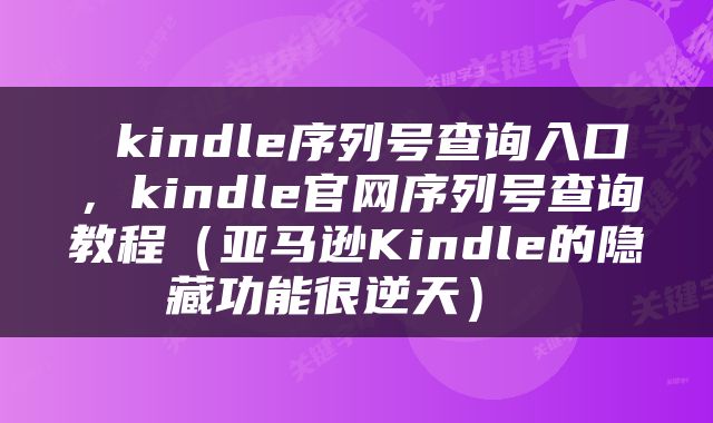  kindle序列号查询入口，kindle官网序列号查询教程（亚马逊Kindle的隐藏功能很逆天） 