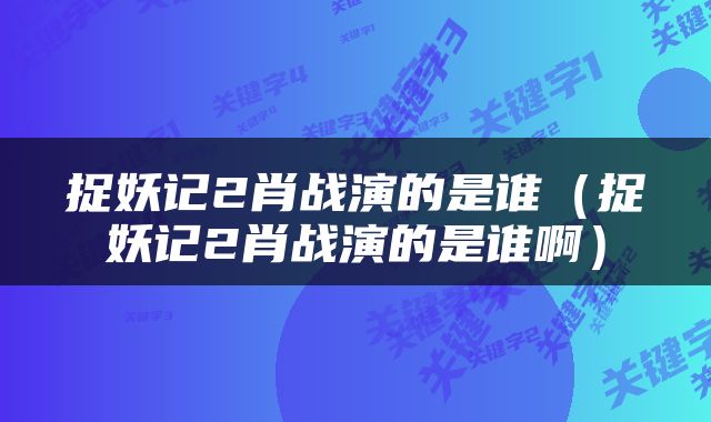 捉妖记2肖战演的是谁（捉妖记2肖战演的是谁啊）