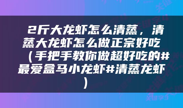  2斤大龙虾怎么清蒸，清蒸大龙虾怎么做正宗好吃（手把手教你做超好吃的#最爱盒马小龙虾#清蒸龙虾） 