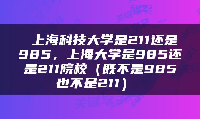  上海科技大学是211还是985，上海大学是985还是211院校（既不是985也不是211） 