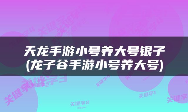天龙手游小号养大号银子(龙子谷手游小号养大号)
