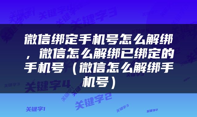 微信绑定手机号怎么解绑，微信怎么解绑已绑定的手机号（微信怎么解绑手机号）