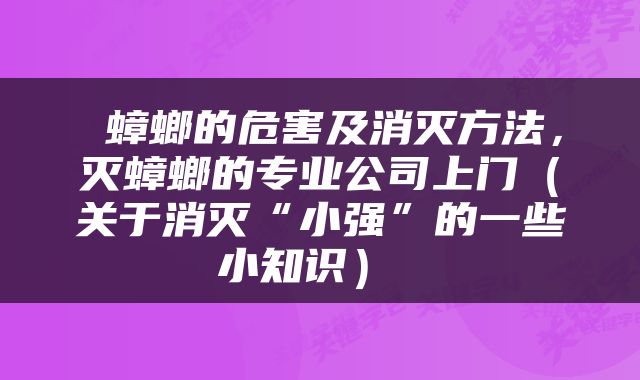  蟑螂的危害及消灭方法，灭蟑螂的专业公司上门（关于消灭“小强”的一些小知识） 
